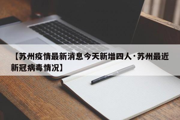 【苏州疫情最新消息今天新增四人·苏州最近新冠病毒情况】