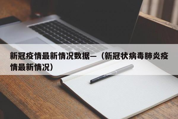 新冠疫情最新情况数据—（新冠状病毒肺炎疫情最新情况）