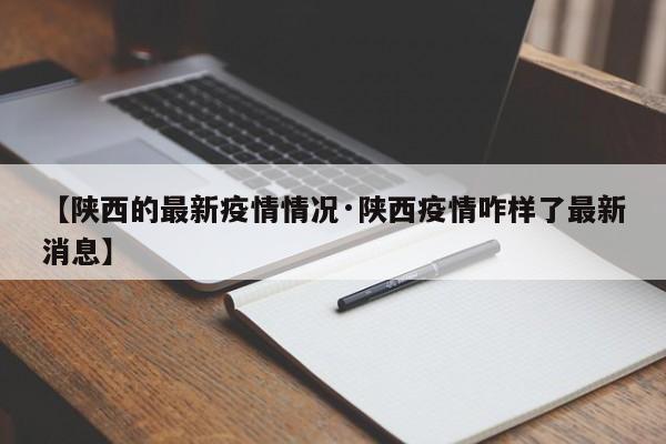 【陕西的最新疫情情况·陕西疫情咋样了最新消息】