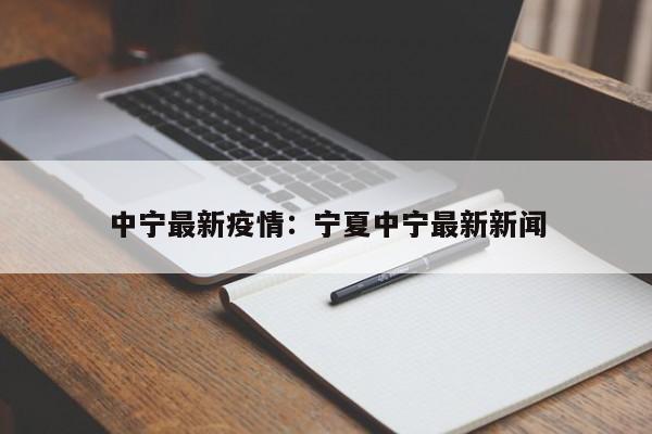 中宁最新疫情：宁夏中宁最新新闻