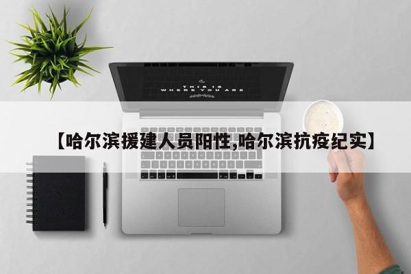 【哈尔滨援建人员阳性,哈尔滨抗疫纪实】