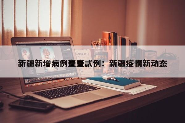 新疆新增病例壹壹贰例：新疆疫情新动态