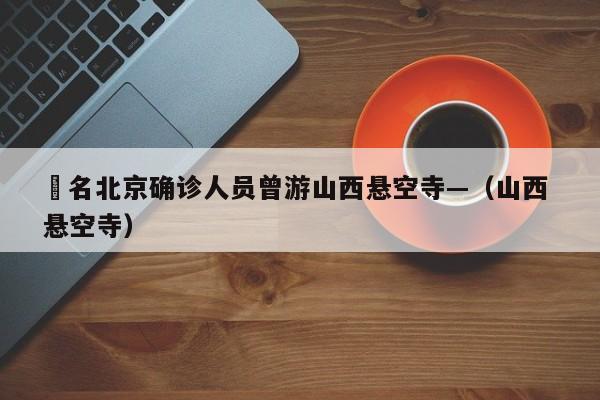 無名北京确诊人员曾游山西悬空寺—（山西 悬空寺）