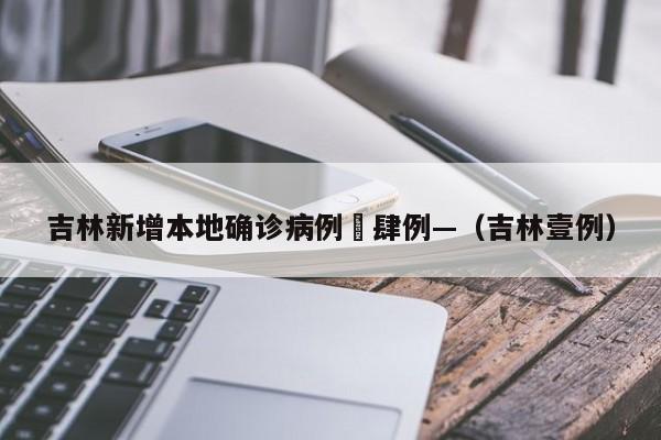 吉林新增本地确诊病例無肆例—（吉林壹例）