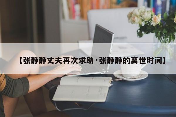 【张静静丈夫再次求助·张静静的离世时间】