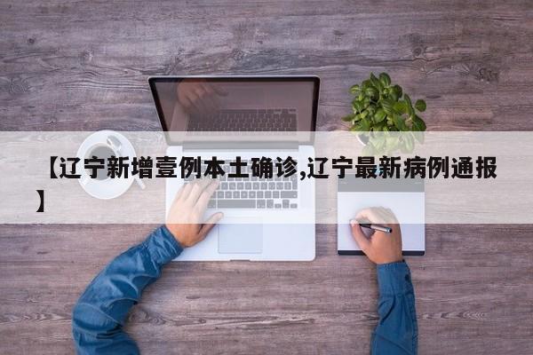 【辽宁新增壹例本土确诊,辽宁最新病例通报】