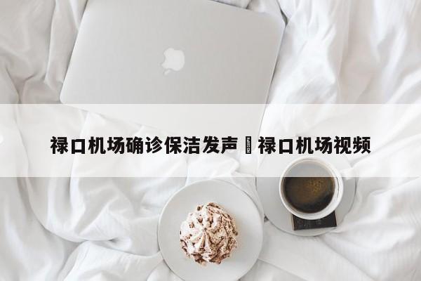 禄口机场确诊保洁发声›禄口机场视频