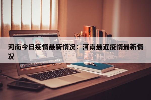 河南今日疫情最新情况：河南最近疫情最新情况