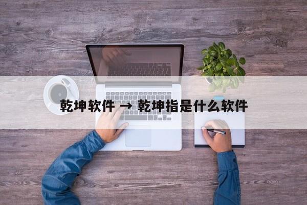 乾坤软件 → 乾坤指是什么软件
