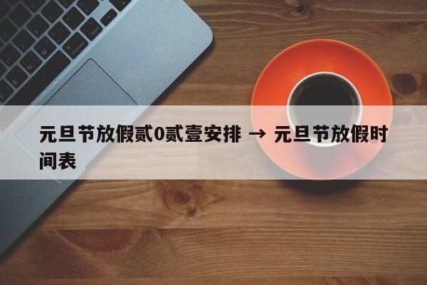 元旦节放假贰0贰壹安排 → 元旦节放假时间表