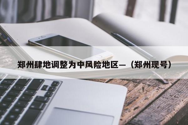 郑州肆地调整为中风险地区—（郑州现号）