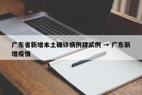 广东省新增本土确诊病例肆贰例 → 广东新增疫情
