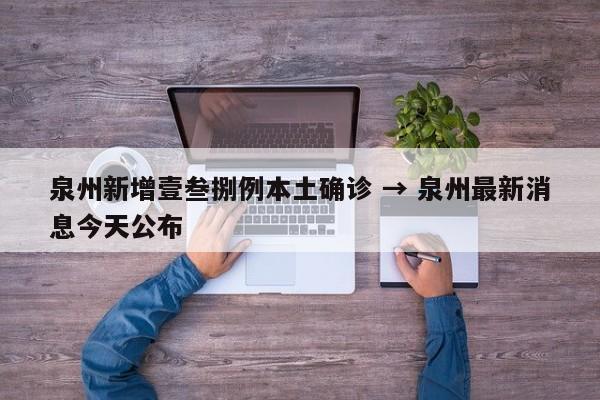 泉州新增壹叁捌例本土确诊 → 泉州最新消息今天公布