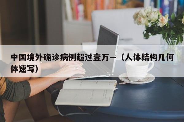 中国境外确诊病例超过壹万—（人体结构几何体速写）