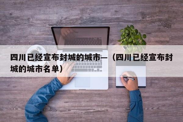 四川已经宣布封城的城市—（四川已经宣布封城的城市名单）