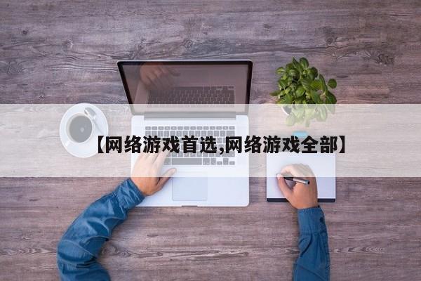 【网络游戏首选,网络游戏全部】