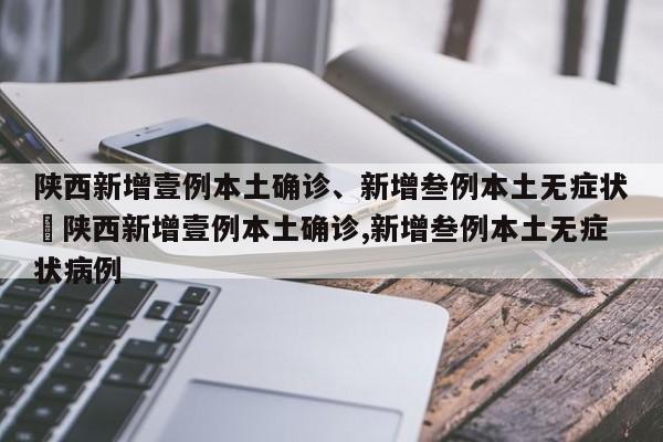 陕西新增壹例本土确诊、新增叁例本土无症状›陕西新增壹例本土确诊,新增叁例本土无症状病例