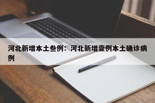 河北新增本土叁例：河北新增壹例本土确诊病例