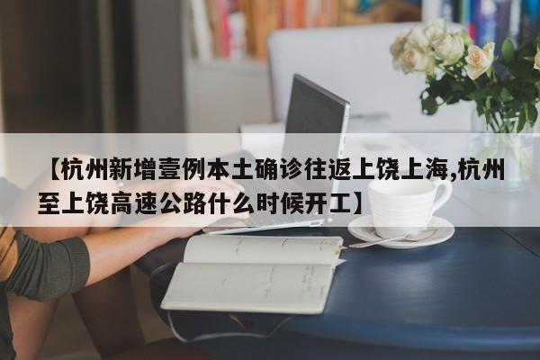 【杭州新增壹例本土确诊往返上饶上海,杭州至上饶高速公路什么时候开工】