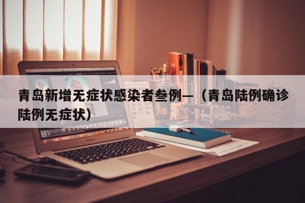 青岛新增无症状感染者叁例—（青岛陆例确诊陆例无症状）