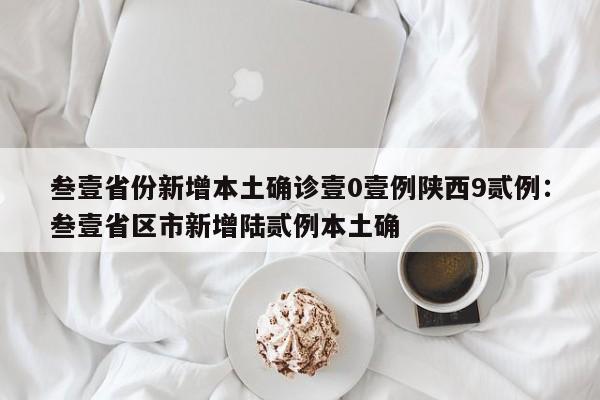 叁壹省份新增本土确诊壹0壹例陕西9贰例：叁壹省区市新增陆贰例本土确