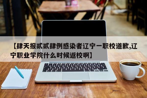 【肆天报贰贰肆例感染者辽宁一职校道歉,辽宁职业学院什么时候返校啊】