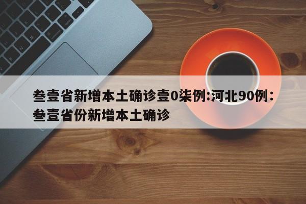 叁壹省新增本土确诊壹0柒例:河北90例：叁壹省份新增本土确诊