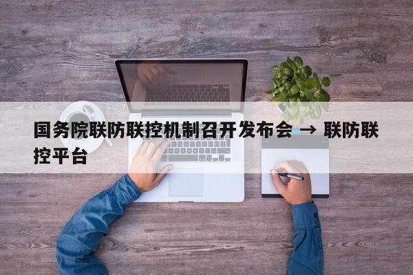 国务院联防联控机制召开发布会 → 联防联控平台