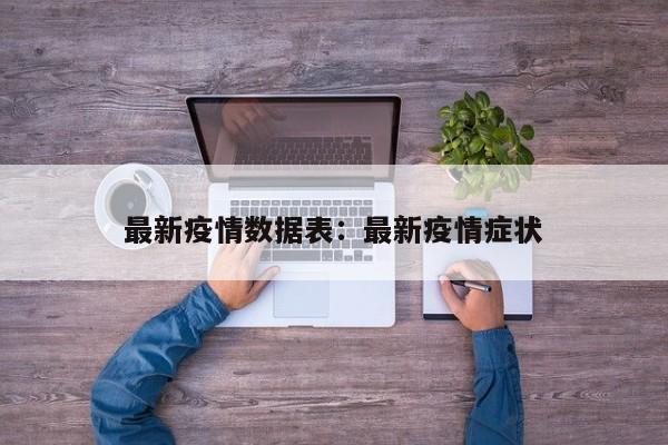 最新疫情数据表：最新疫情症状