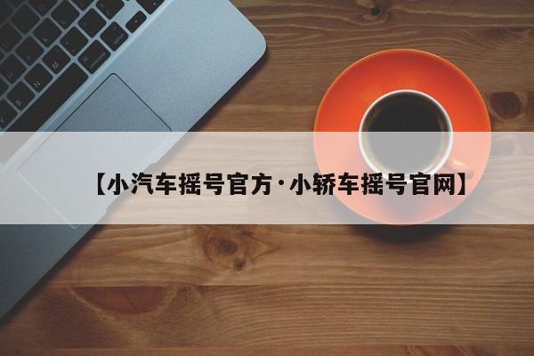 【小汽车摇号官方·小轿车摇号官网】