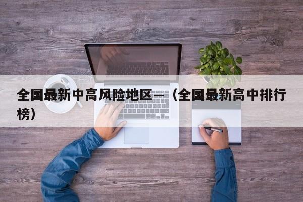 全国最新中高风险地区—（全国最新高中排行榜）