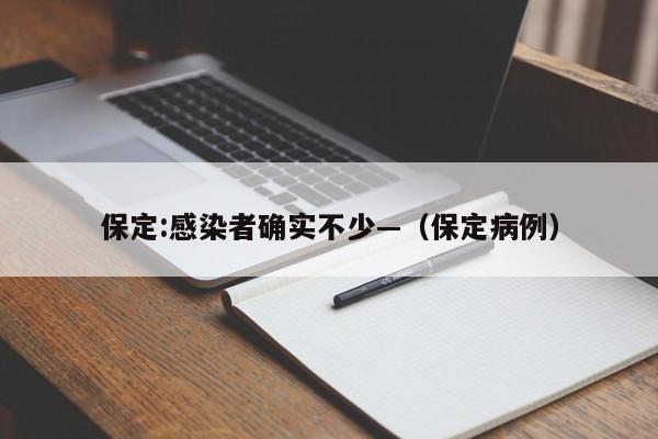 保定:感染者确实不少—（保定病例）