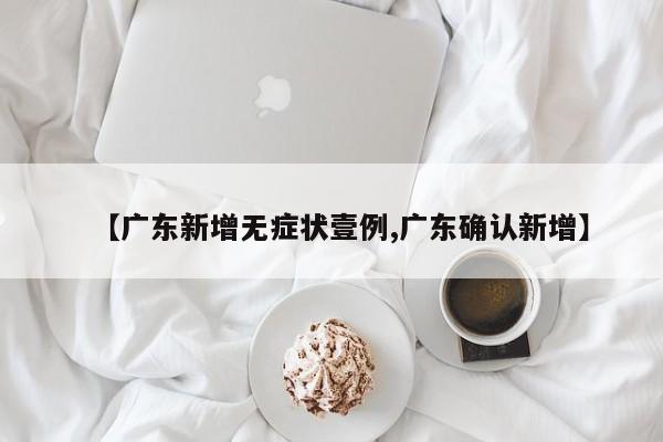 【广东新增无症状壹例,广东确认新增】