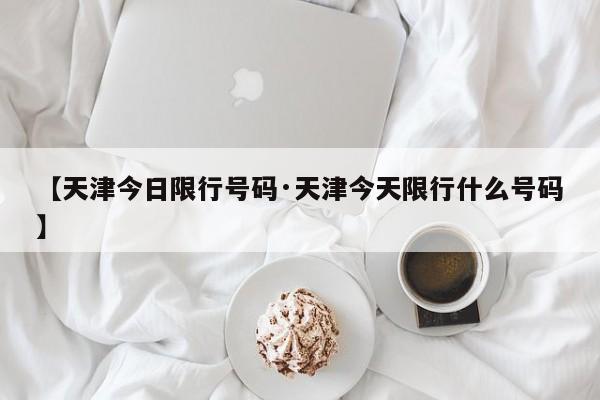 【天津今日限行号码·天津今天限行什么号码】