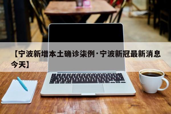 【宁波新增本土确诊柒例·宁波新冠最新消息今天】