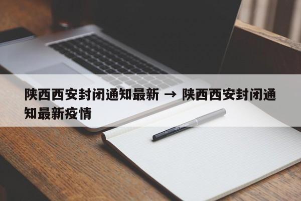 陕西西安封闭通知最新 → 陕西西安封闭通知最新疫情
