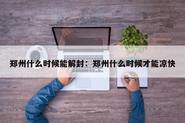 郑州什么时候能解封：郑州什么时候才能凉快