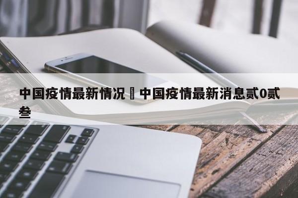 中国疫情最新情况›中国疫情最新消息贰0贰叁