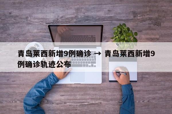 青岛莱西新增9例确诊 → 青岛莱西新增9例确诊轨迹公布