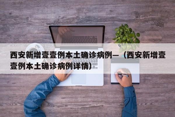 西安新增壹壹例本土确诊病例—（西安新增壹壹例本土确诊病例详情）