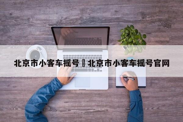 北京市小客车摇号›北京市小客车摇号官网
