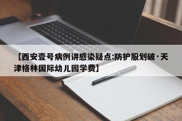 【西安壹号病例讲感染疑点:防护服划破·天津格林国际幼儿园学费】