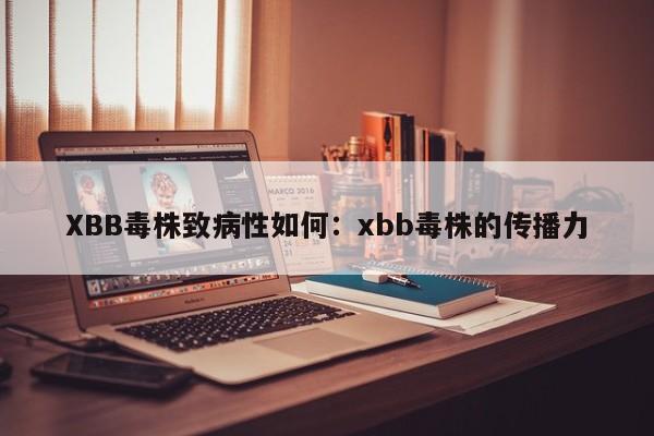 XBB毒株致病性如何：xbb毒株的传播力