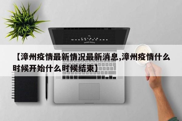 【漳州疫情最新情况最新消息,漳州疫情什么时候开始什么时候结束】