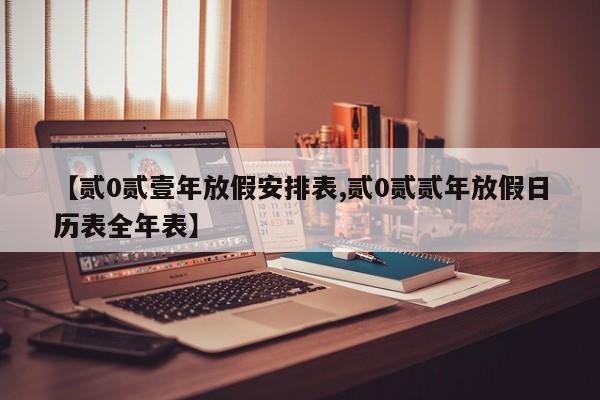 【贰0贰壹年放假安排表,贰0贰贰年放假日历表全年表】