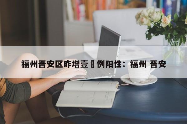 福州晋安区昨增壹無例阳性：福州 晋安