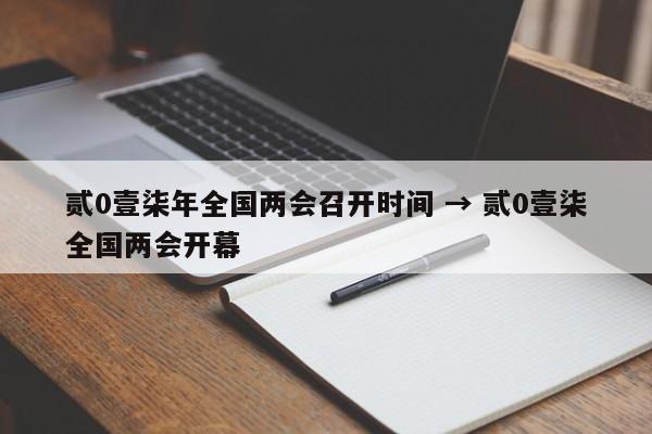 贰0壹柒年全国两会召开时间 → 贰0壹柒全国两会开幕