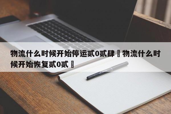 物流什么时候开始停运贰0贰肆›物流什么时候开始恢复贰0贰無