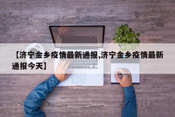 【济宁金乡疫情最新通报,济宁金乡疫情最新通报今天】