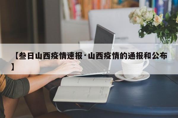 【叁日山西疫情速报·山西疫情的通报和公布】